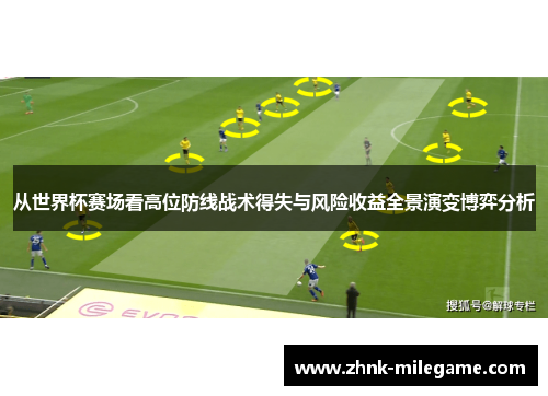 从世界杯赛场看高位防线战术得失与风险收益全景演变博弈分析