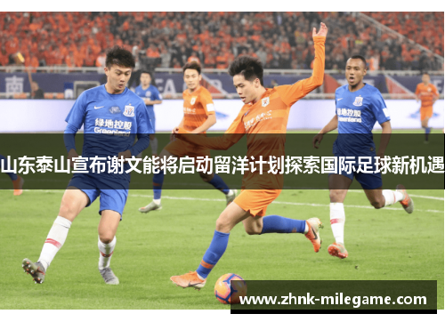 山东泰山宣布谢文能将启动留洋计划探索国际足球新机遇
