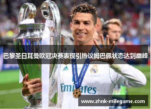 巴黎圣日耳曼欧冠决赛表现引热议姆巴佩状态达到巅峰