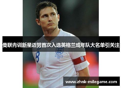 曼联青训新星迈努首次入选英格兰成年队大名单引关注