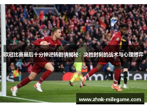 欧冠比赛最后十分钟逆转剧情揭秘：决胜时刻的战术与心理博弈