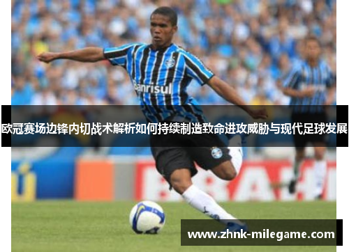 欧冠赛场边锋内切战术解析如何持续制造致命进攻威胁与现代足球发展