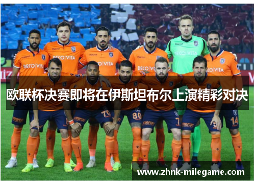 欧联杯决赛即将在伊斯坦布尔上演精彩对决 欧联杯决赛即将在伊斯坦布尔上演精彩对决