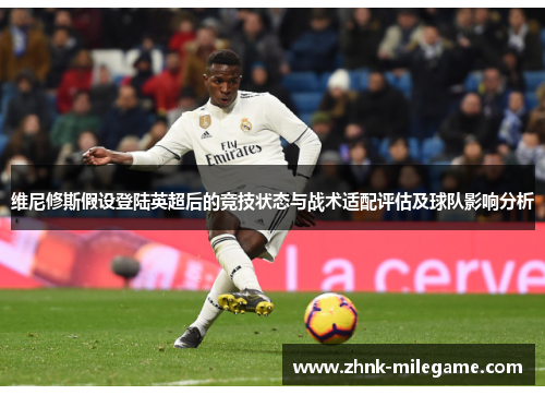 维尼修斯假设登陆英超后的竞技状态与战术适配评估及球队影响分析