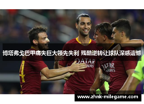 博塔弗戈巴甲痛失巨大领先失利 残酷逆转让球队深感遗憾