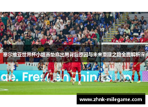 塞尔维亚世界杯小组赛垫底出局背后原因与未来重建之路全面解析深