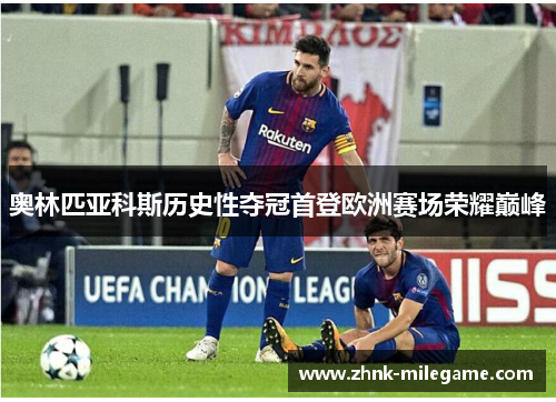 奥林匹亚科斯历史性夺冠首登欧洲赛场荣耀巅峰