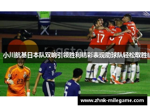 小川航基日本队双响引领胜利精彩表现助球队轻松取胜