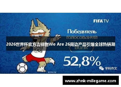 2026世界杯官方吉祥物We Are 26周边产品引爆全球热销潮 2026世界杯官方吉祥物We Are 26周边产品引爆全球热销潮