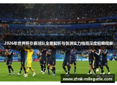2026年世界杯参赛球队全景解析与各洲实力格局深度前瞻观察 2026年世界杯参赛球队全景解析与各洲实力格局深度前瞻观察