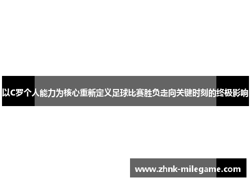 以C罗个人能力为核心重新定义足球比赛胜负走向关键时刻的终极影响