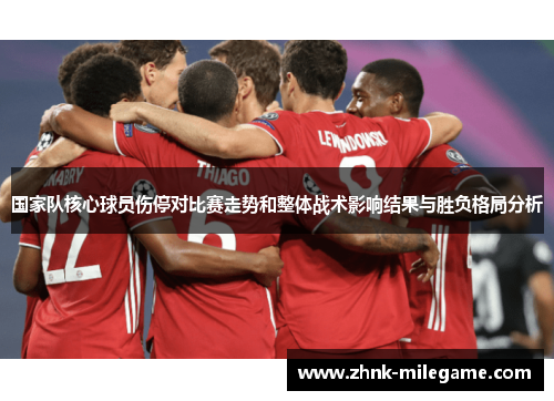 国家队核心球员伤停对比赛走势和整体战术影响结果与胜负格局分析