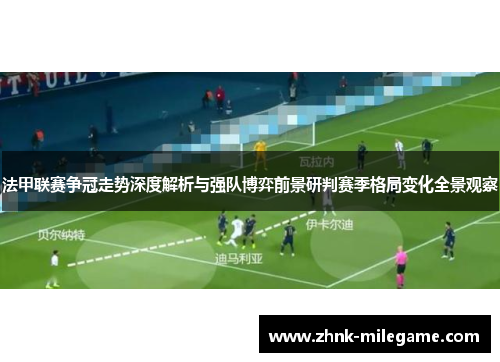 法甲联赛争冠走势深度解析与强队博弈前景研判赛季格局变化全景观察 法甲联赛争冠走势深度解析与强队博弈前景研判赛季格局变化全景观察