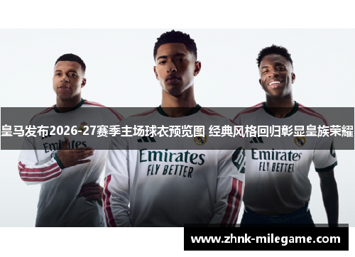 皇马发布2026-27赛季主场球衣预览图 经典风格回归彰显皇族荣耀 皇马发布2026-27赛季主场球衣预览图 经典风格回归彰显皇族荣耀
