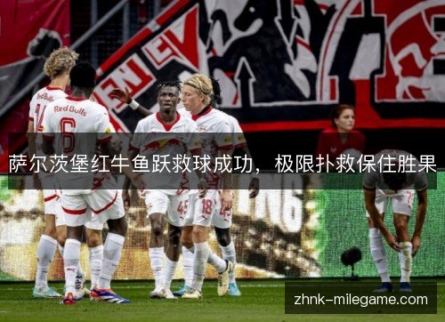 萨尔茨堡红牛鱼跃救球成功,极限扑救保住胜果 萨尔茨堡红牛鱼跃救球成功,极限扑救保住胜果