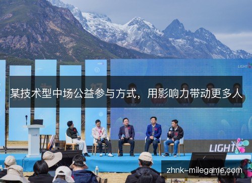 某技术型中场公益参与方式,用影响力带动更多人 某技术型中场公益参与方式,用影响力带动更多人